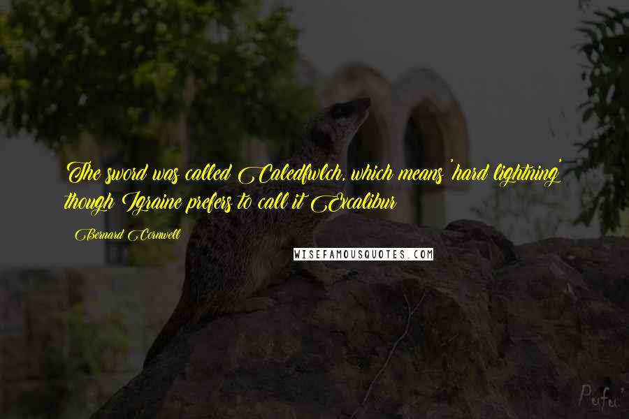 Bernard Cornwell Quotes: The sword was called Caledfwlch, which means 'hard lightning' though Igraine prefers to call it Excalibur