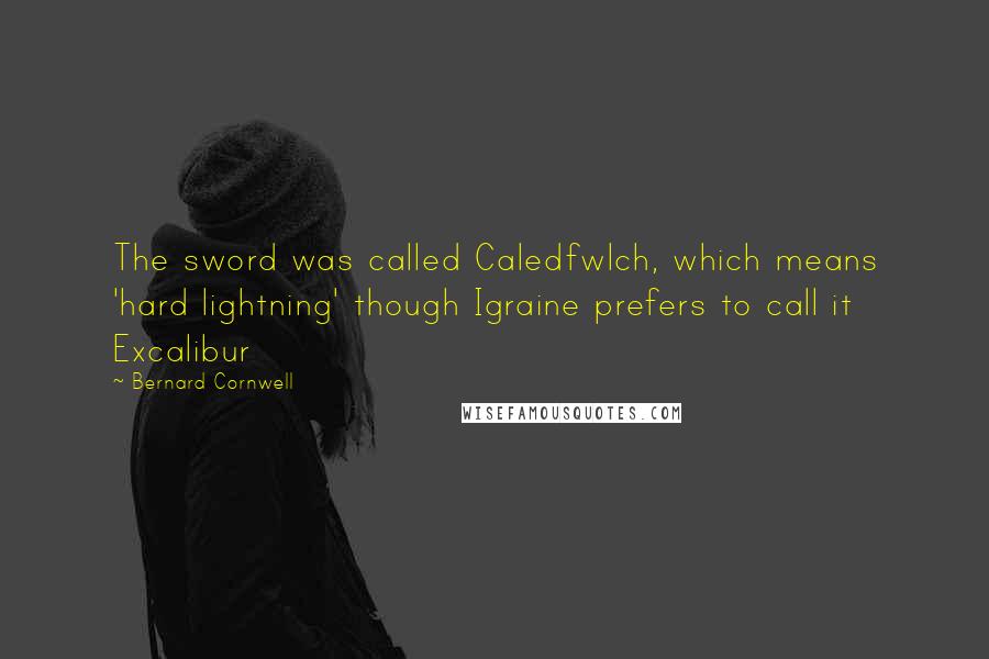 Bernard Cornwell Quotes: The sword was called Caledfwlch, which means 'hard lightning' though Igraine prefers to call it Excalibur