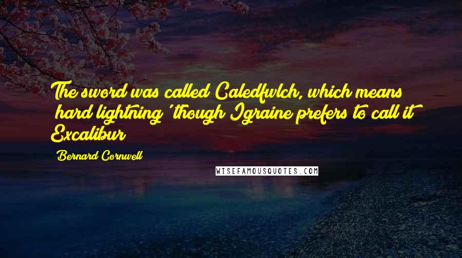 Bernard Cornwell Quotes: The sword was called Caledfwlch, which means 'hard lightning' though Igraine prefers to call it Excalibur