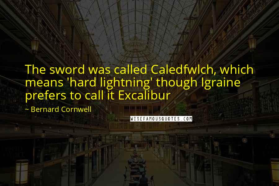 Bernard Cornwell Quotes: The sword was called Caledfwlch, which means 'hard lightning' though Igraine prefers to call it Excalibur