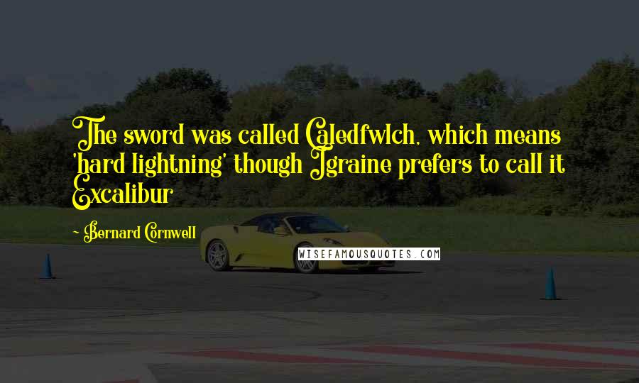 Bernard Cornwell Quotes: The sword was called Caledfwlch, which means 'hard lightning' though Igraine prefers to call it Excalibur