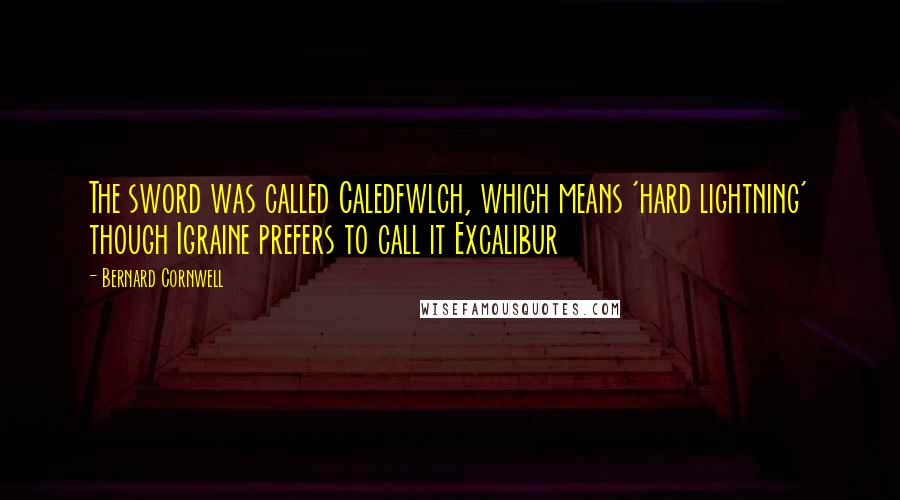 Bernard Cornwell Quotes: The sword was called Caledfwlch, which means 'hard lightning' though Igraine prefers to call it Excalibur