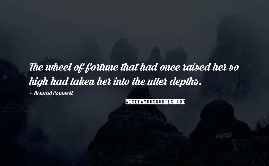 Bernard Cornwell Quotes: The wheel of fortune that had once raised her so high had taken her into the utter depths.