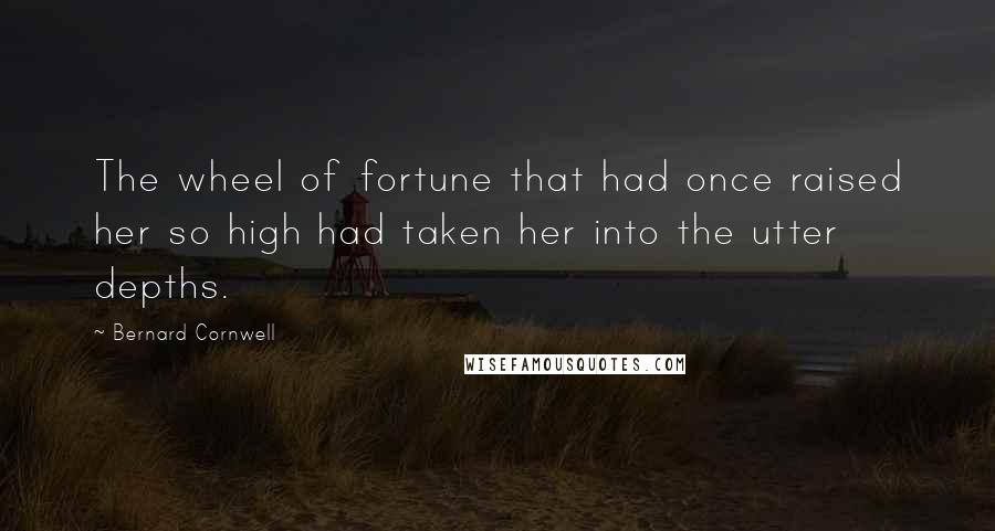 Bernard Cornwell Quotes: The wheel of fortune that had once raised her so high had taken her into the utter depths.