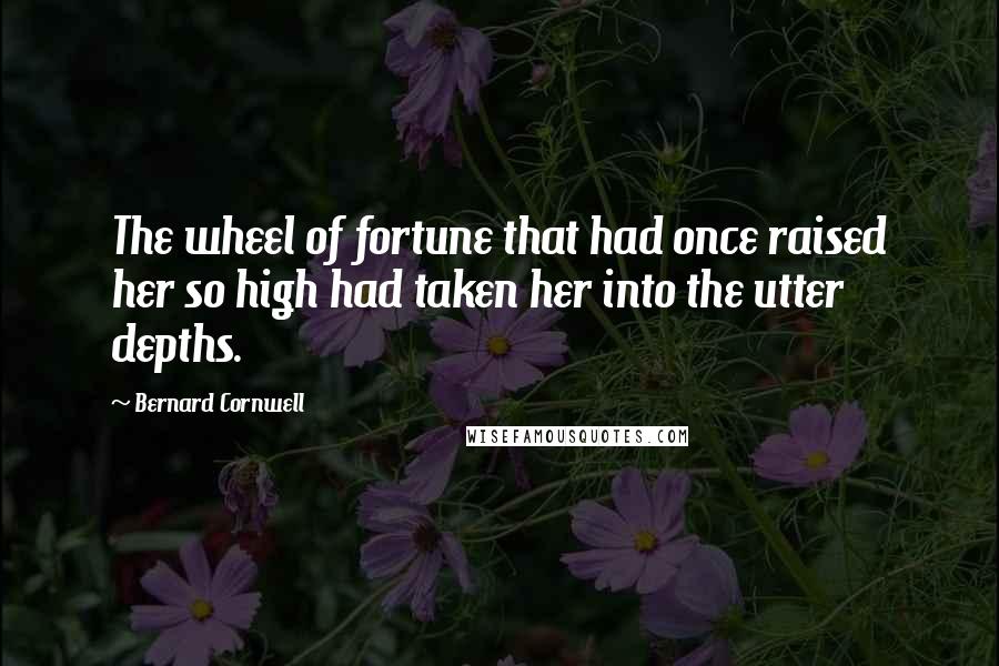 Bernard Cornwell Quotes: The wheel of fortune that had once raised her so high had taken her into the utter depths.