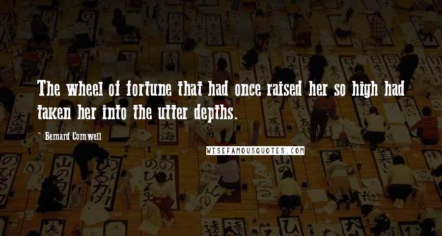 Bernard Cornwell Quotes: The wheel of fortune that had once raised her so high had taken her into the utter depths.