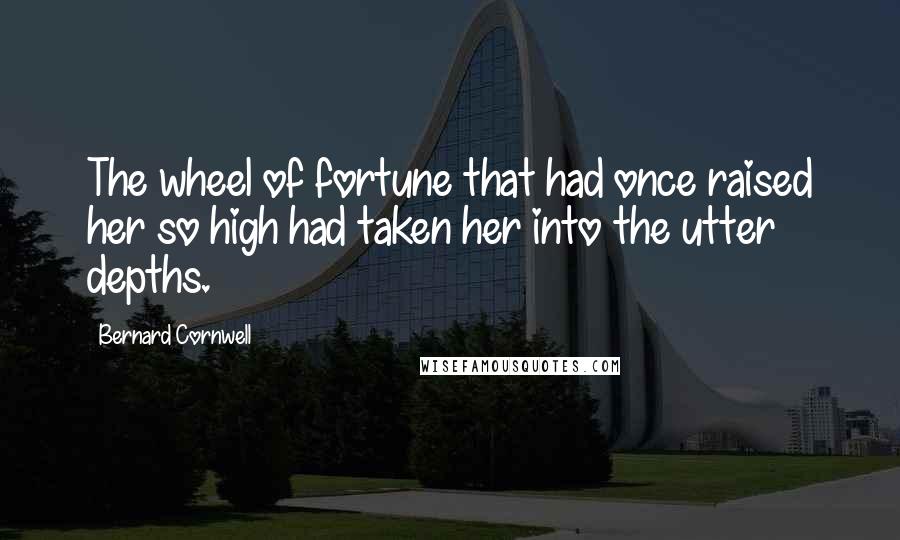Bernard Cornwell Quotes: The wheel of fortune that had once raised her so high had taken her into the utter depths.