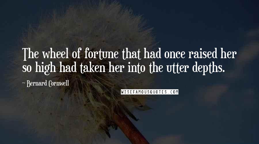 Bernard Cornwell Quotes: The wheel of fortune that had once raised her so high had taken her into the utter depths.