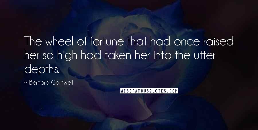 Bernard Cornwell Quotes: The wheel of fortune that had once raised her so high had taken her into the utter depths.