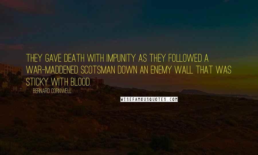 Bernard Cornwell Quotes: They gave death with impunity as they followed a war-maddened Scotsman down an enemy wall that was sticky with blood.