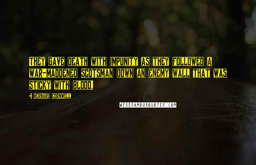 Bernard Cornwell Quotes: They gave death with impunity as they followed a war-maddened Scotsman down an enemy wall that was sticky with blood.