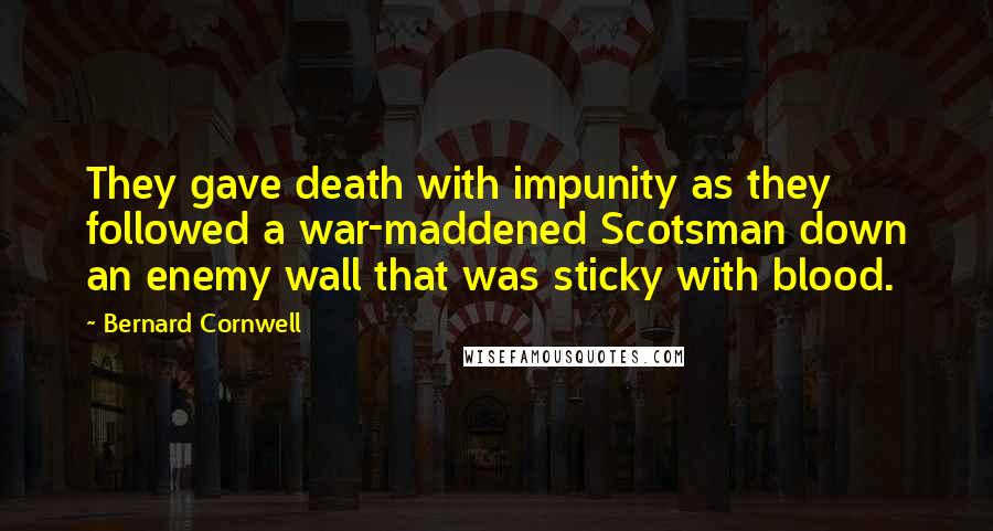 Bernard Cornwell Quotes: They gave death with impunity as they followed a war-maddened Scotsman down an enemy wall that was sticky with blood.