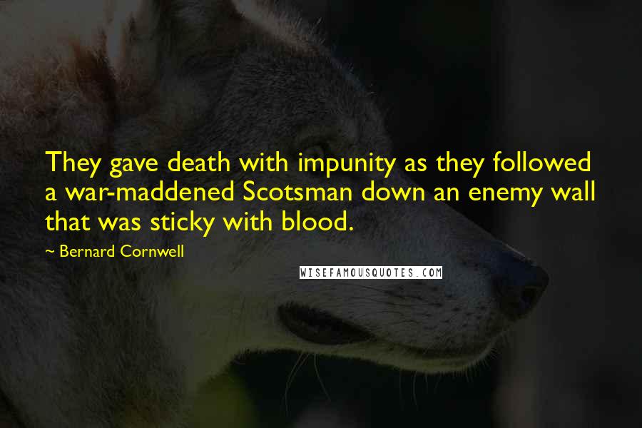 Bernard Cornwell Quotes: They gave death with impunity as they followed a war-maddened Scotsman down an enemy wall that was sticky with blood.