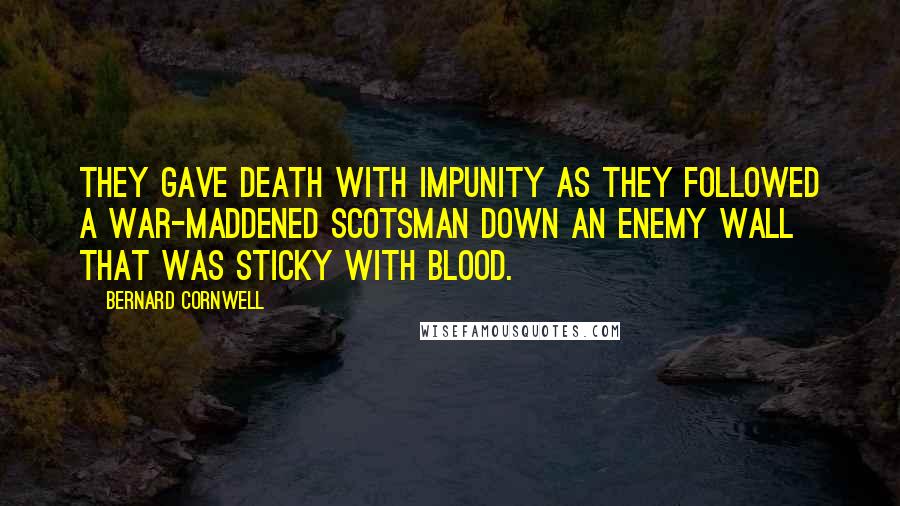 Bernard Cornwell Quotes: They gave death with impunity as they followed a war-maddened Scotsman down an enemy wall that was sticky with blood.