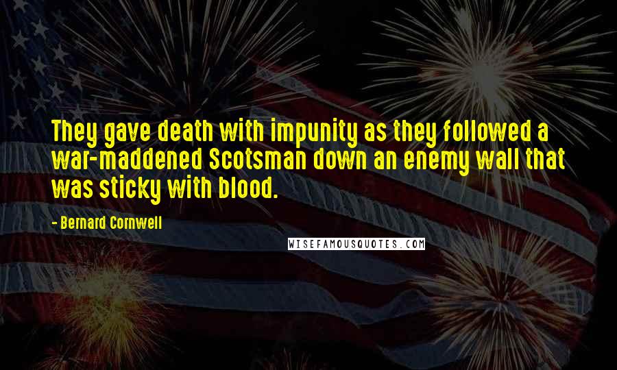 Bernard Cornwell Quotes: They gave death with impunity as they followed a war-maddened Scotsman down an enemy wall that was sticky with blood.