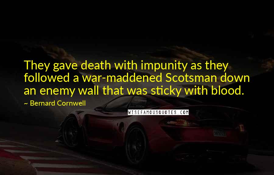 Bernard Cornwell Quotes: They gave death with impunity as they followed a war-maddened Scotsman down an enemy wall that was sticky with blood.