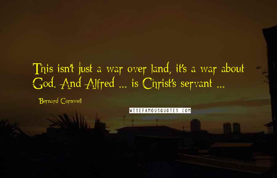 Bernard Cornwell Quotes: This isn't just a war over land, it's a war about God. And Alfred ... is Christ's servant ...