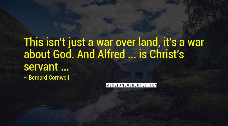 Bernard Cornwell Quotes: This isn't just a war over land, it's a war about God. And Alfred ... is Christ's servant ...