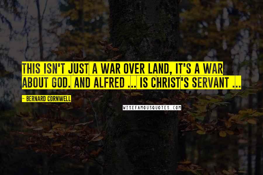 Bernard Cornwell Quotes: This isn't just a war over land, it's a war about God. And Alfred ... is Christ's servant ...