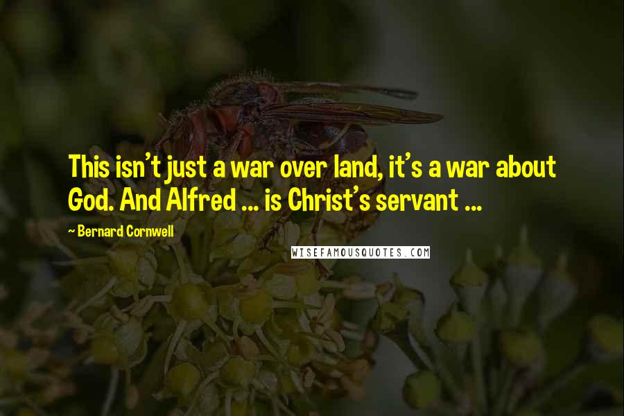 Bernard Cornwell Quotes: This isn't just a war over land, it's a war about God. And Alfred ... is Christ's servant ...