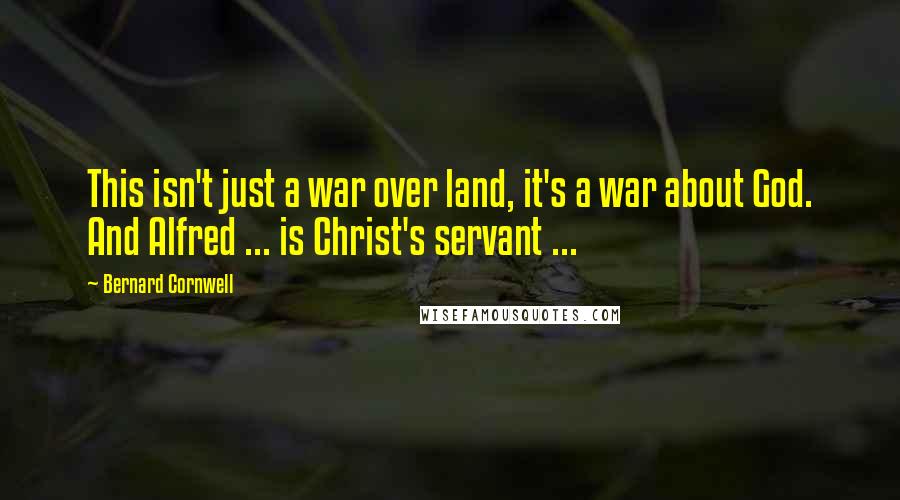 Bernard Cornwell Quotes: This isn't just a war over land, it's a war about God. And Alfred ... is Christ's servant ...