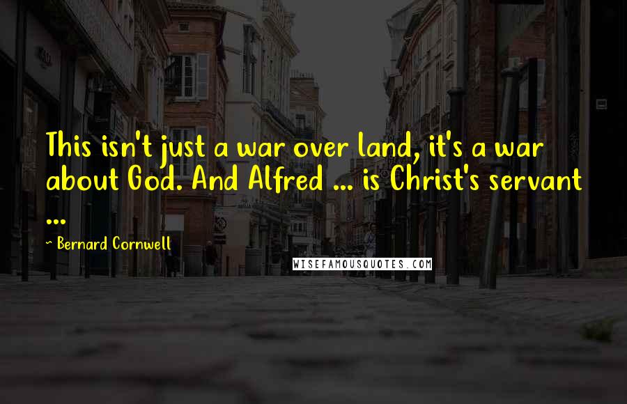 Bernard Cornwell Quotes: This isn't just a war over land, it's a war about God. And Alfred ... is Christ's servant ...