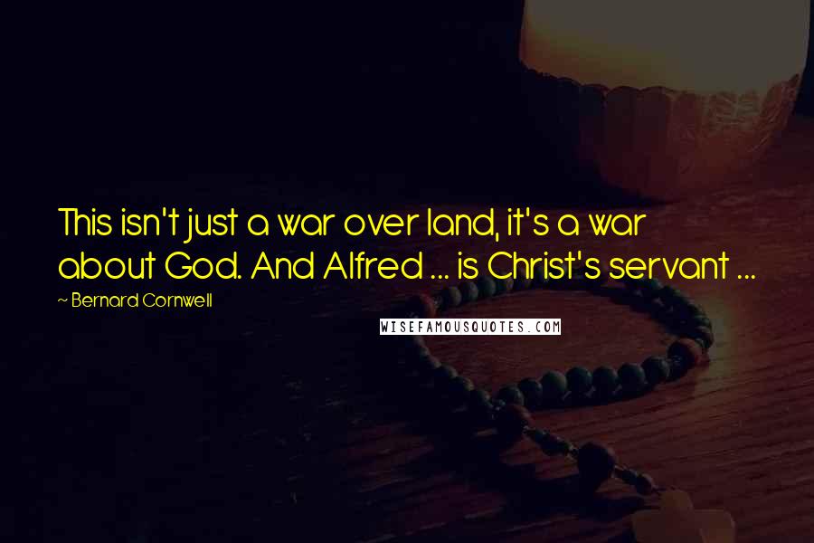 Bernard Cornwell Quotes: This isn't just a war over land, it's a war about God. And Alfred ... is Christ's servant ...