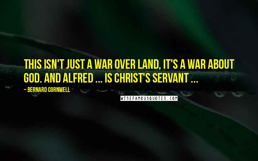 Bernard Cornwell Quotes: This isn't just a war over land, it's a war about God. And Alfred ... is Christ's servant ...