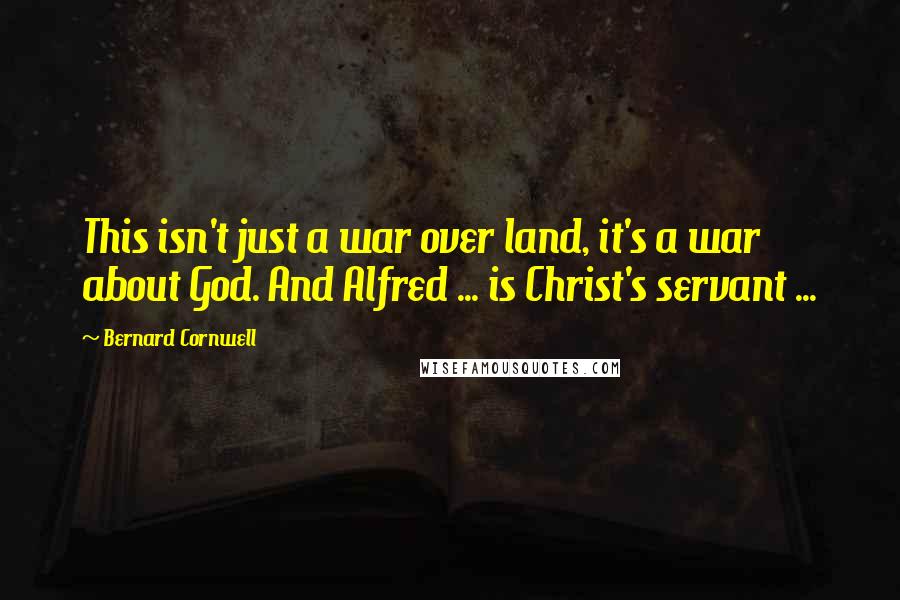 Bernard Cornwell Quotes: This isn't just a war over land, it's a war about God. And Alfred ... is Christ's servant ...