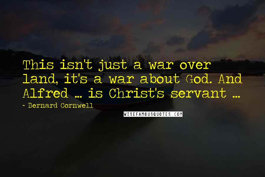 Bernard Cornwell Quotes: This isn't just a war over land, it's a war about God. And Alfred ... is Christ's servant ...