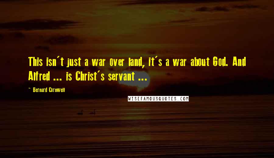 Bernard Cornwell Quotes: This isn't just a war over land, it's a war about God. And Alfred ... is Christ's servant ...