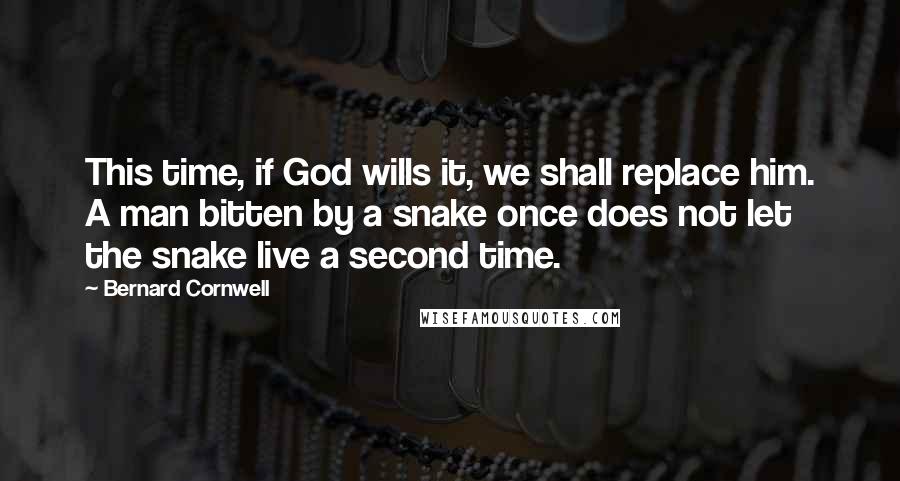 Bernard Cornwell Quotes: This time, if God wills it, we shall replace him. A man bitten by a snake once does not let the snake live a second time.