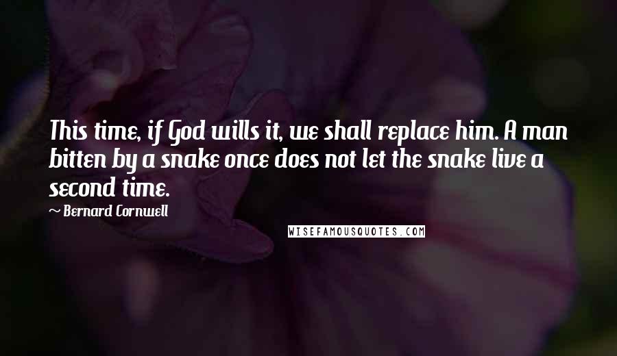 Bernard Cornwell Quotes: This time, if God wills it, we shall replace him. A man bitten by a snake once does not let the snake live a second time.