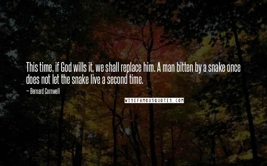 Bernard Cornwell Quotes: This time, if God wills it, we shall replace him. A man bitten by a snake once does not let the snake live a second time.