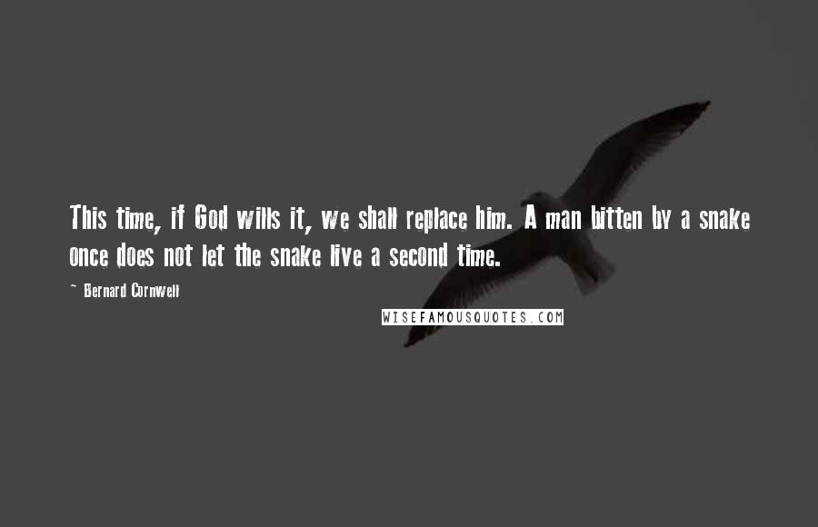 Bernard Cornwell Quotes: This time, if God wills it, we shall replace him. A man bitten by a snake once does not let the snake live a second time.