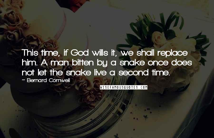 Bernard Cornwell Quotes: This time, if God wills it, we shall replace him. A man bitten by a snake once does not let the snake live a second time.