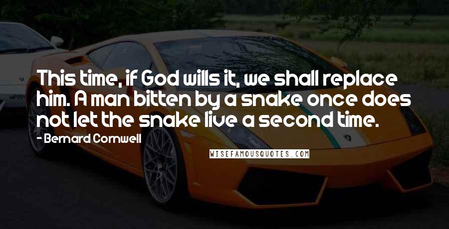 Bernard Cornwell Quotes: This time, if God wills it, we shall replace him. A man bitten by a snake once does not let the snake live a second time.