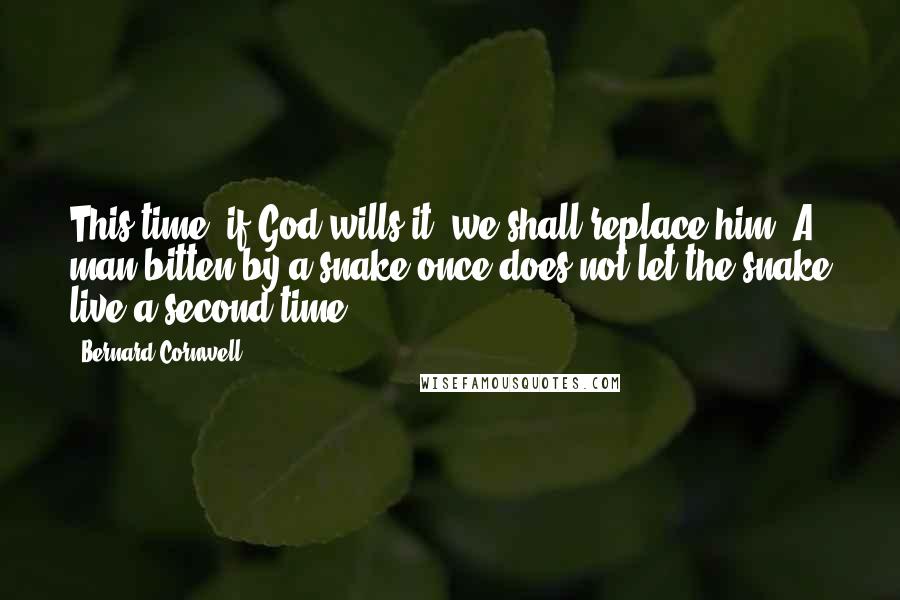 Bernard Cornwell Quotes: This time, if God wills it, we shall replace him. A man bitten by a snake once does not let the snake live a second time.