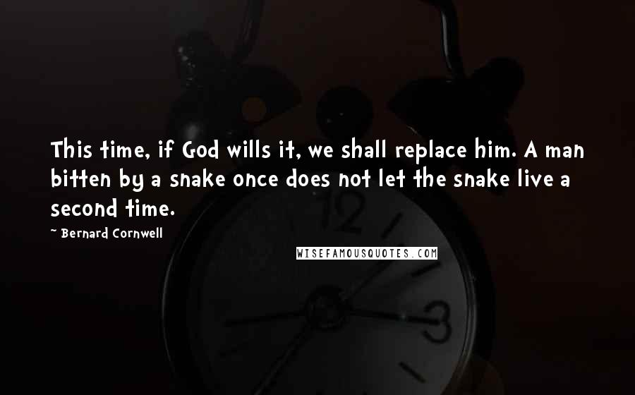 Bernard Cornwell Quotes: This time, if God wills it, we shall replace him. A man bitten by a snake once does not let the snake live a second time.