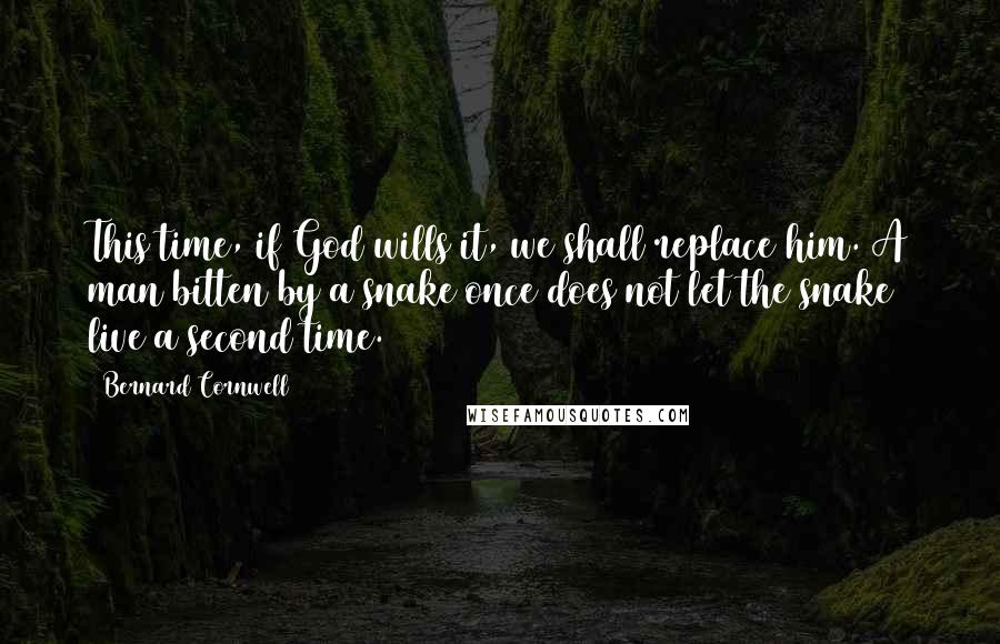 Bernard Cornwell Quotes: This time, if God wills it, we shall replace him. A man bitten by a snake once does not let the snake live a second time.