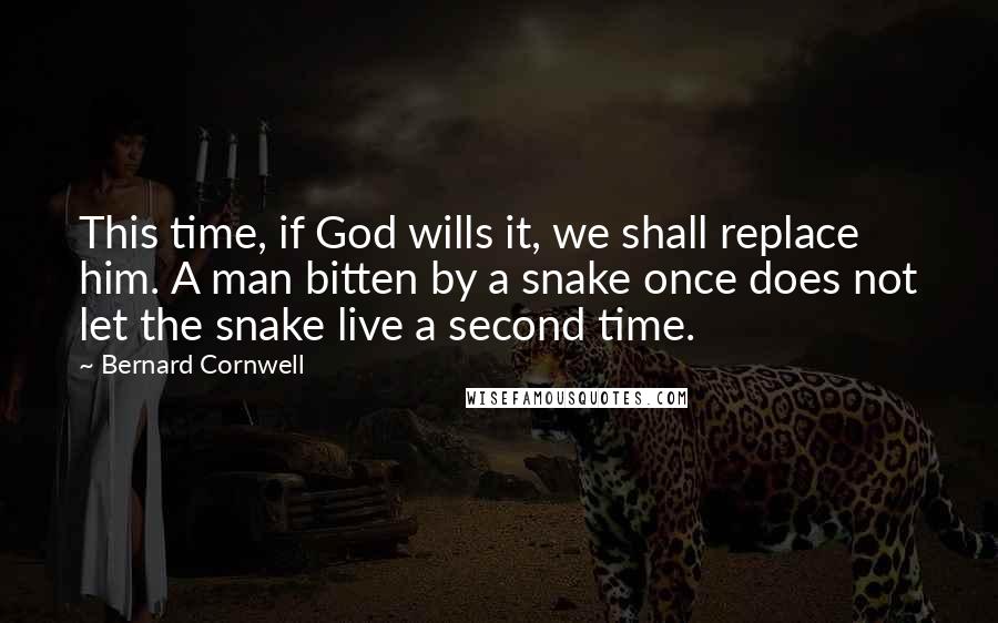 Bernard Cornwell Quotes: This time, if God wills it, we shall replace him. A man bitten by a snake once does not let the snake live a second time.