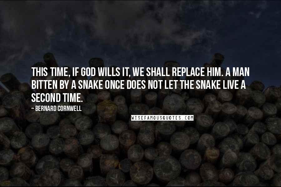 Bernard Cornwell Quotes: This time, if God wills it, we shall replace him. A man bitten by a snake once does not let the snake live a second time.