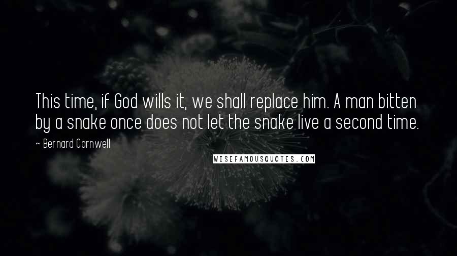 Bernard Cornwell Quotes: This time, if God wills it, we shall replace him. A man bitten by a snake once does not let the snake live a second time.