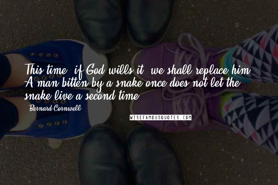 Bernard Cornwell Quotes: This time, if God wills it, we shall replace him. A man bitten by a snake once does not let the snake live a second time.