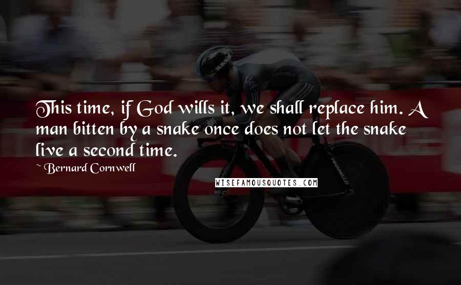 Bernard Cornwell Quotes: This time, if God wills it, we shall replace him. A man bitten by a snake once does not let the snake live a second time.