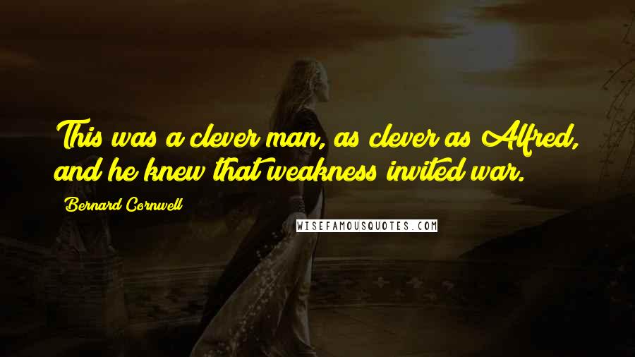 Bernard Cornwell Quotes: This was a clever man, as clever as Alfred, and he knew that weakness invited war.