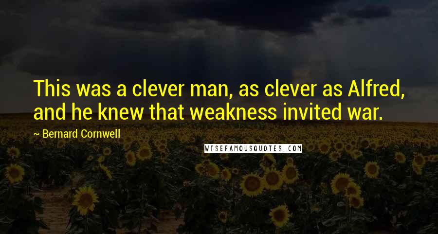 Bernard Cornwell Quotes: This was a clever man, as clever as Alfred, and he knew that weakness invited war.