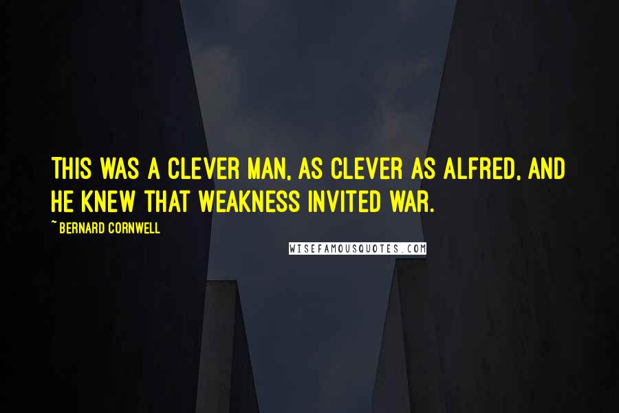 Bernard Cornwell Quotes: This was a clever man, as clever as Alfred, and he knew that weakness invited war.