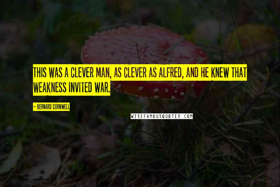 Bernard Cornwell Quotes: This was a clever man, as clever as Alfred, and he knew that weakness invited war.