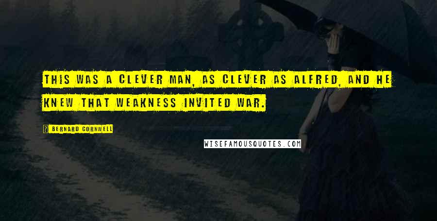 Bernard Cornwell Quotes: This was a clever man, as clever as Alfred, and he knew that weakness invited war.